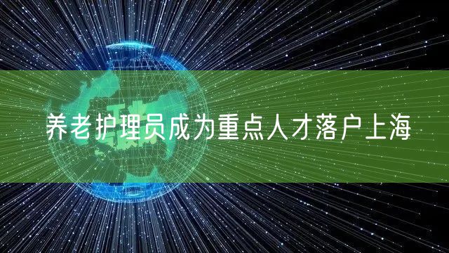 养老护理员成为重点人才落户上海