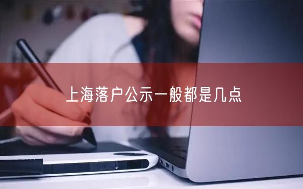 上海落户公示一般都是几点