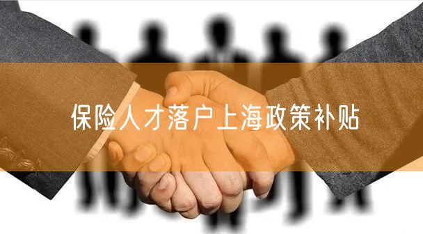 保险人才落户上海政策补贴