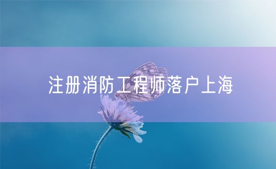 注册消防工程师落户上海