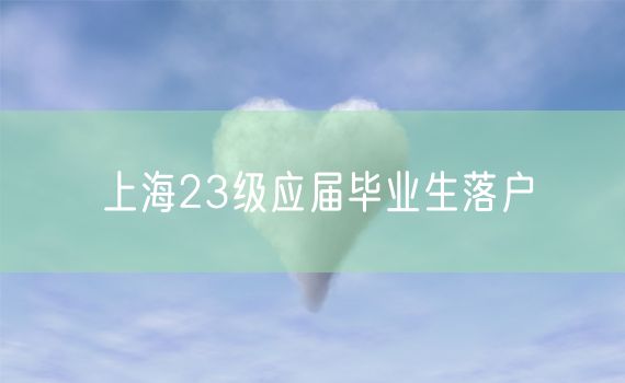 上海23级应届毕业生落户