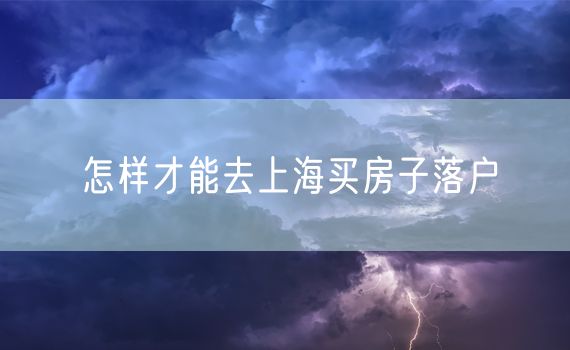 怎样才能去上海买房子落户