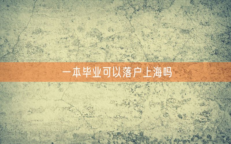 一本毕业可以落户上海吗