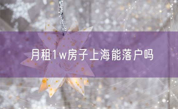 月租1w房子上海能落户吗