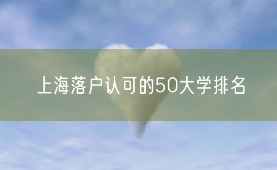 上海落户认可的50大学排名