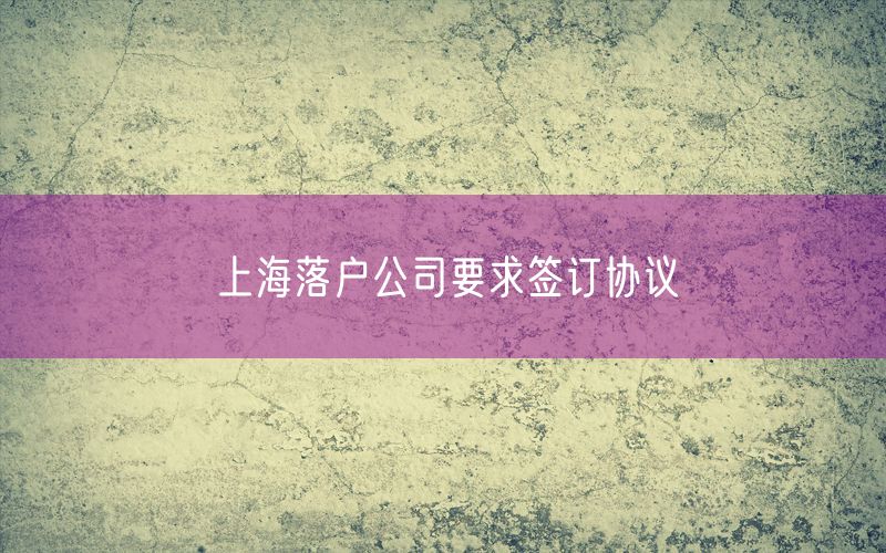 上海落户公司要求签订协议