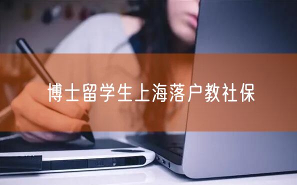 博士留学生上海落户教社保