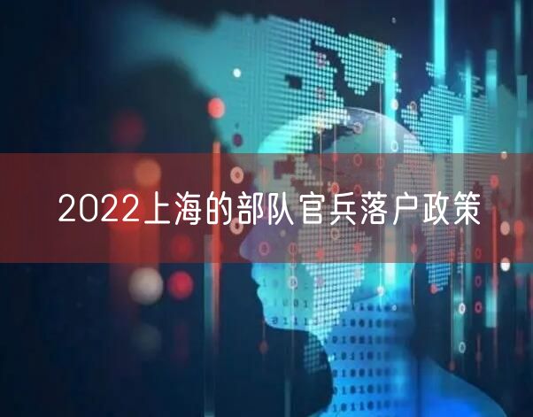 2022上海的部队官兵落户政策