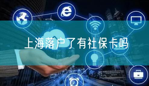 上海落户了有社保卡吗