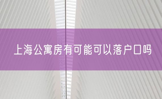 上海公寓房有可能可以落户口吗