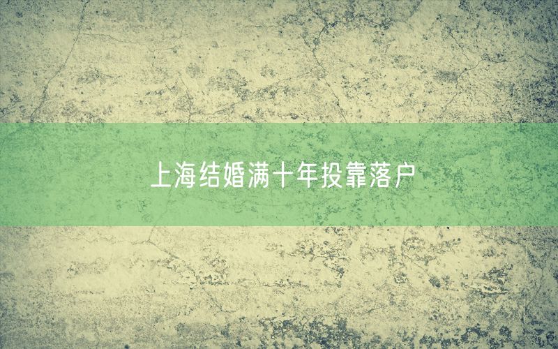 上海结婚满十年投靠落户