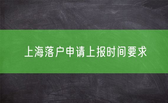 上海落户申请上报时间要求