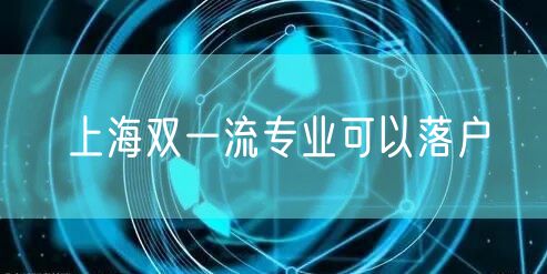 上海双一流专业可以落户