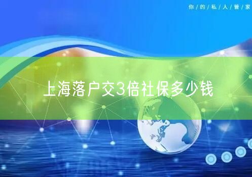 上海落户交3倍社保多少钱