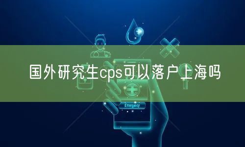 国外研究生cps可以落户上海吗