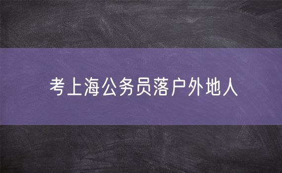 考上海公务员落户外地人