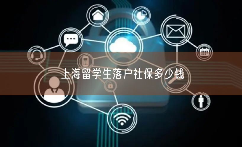 上海留学生落户社保多少钱