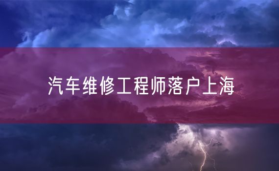 汽车维修工程师落户上海