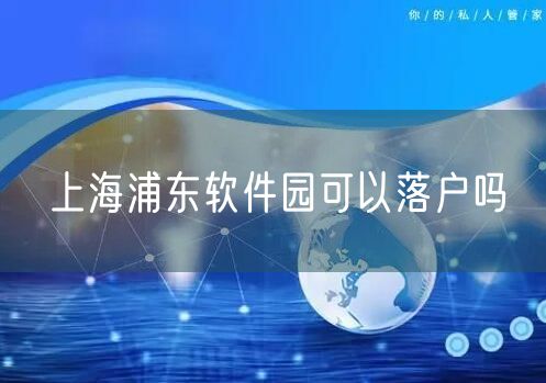 上海浦东软件园可以落户吗