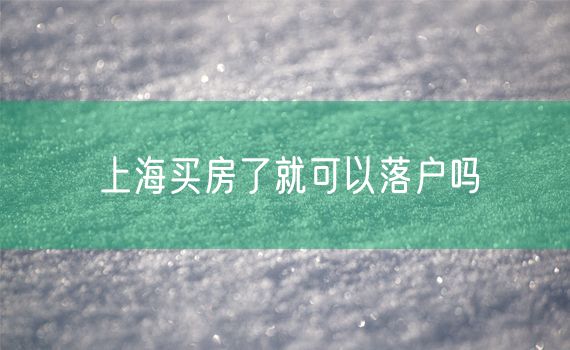 上海买房了就可以落户吗