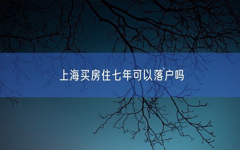 上海买房住七年可以落户吗