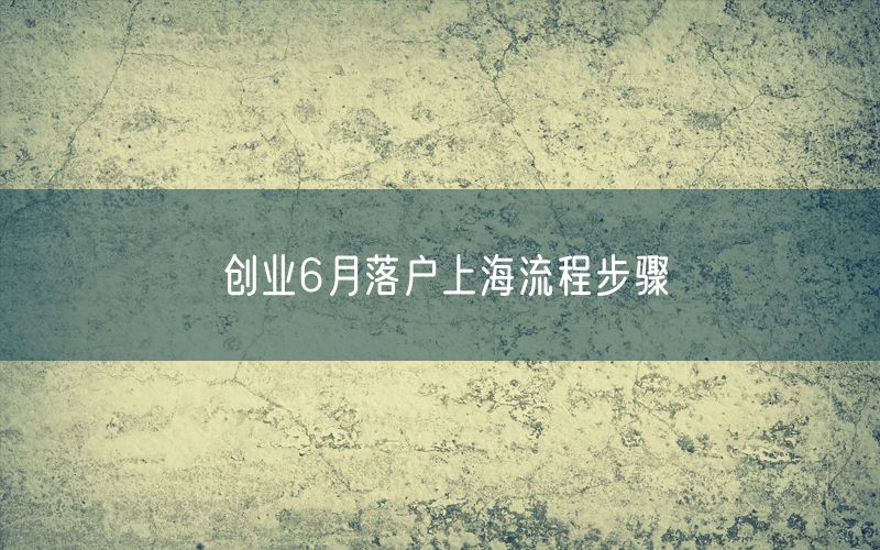 创业6月落户上海流程步骤