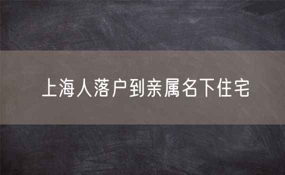 上海人落户到亲属名下住宅