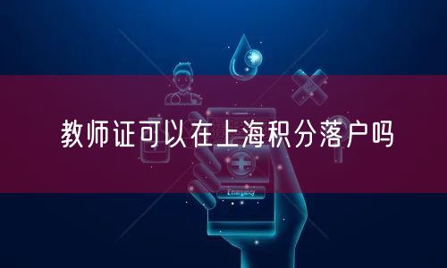 教师证可以在上海积分落户吗