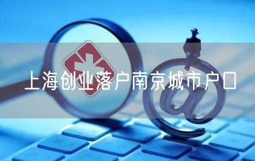 上海创业落户南京城市户口