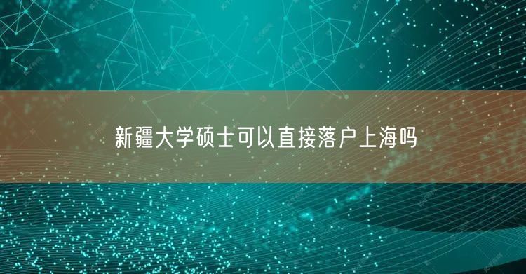 新疆大学硕士可以直接落户上海吗