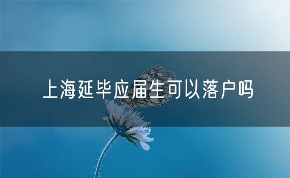 上海延毕应届生可以落户吗