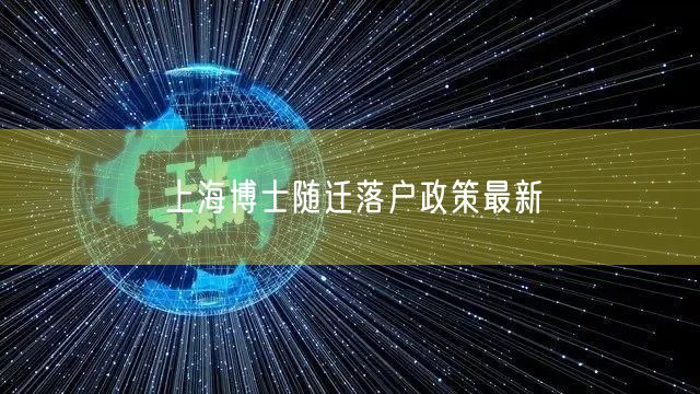 上海博士随迁落户政策最新