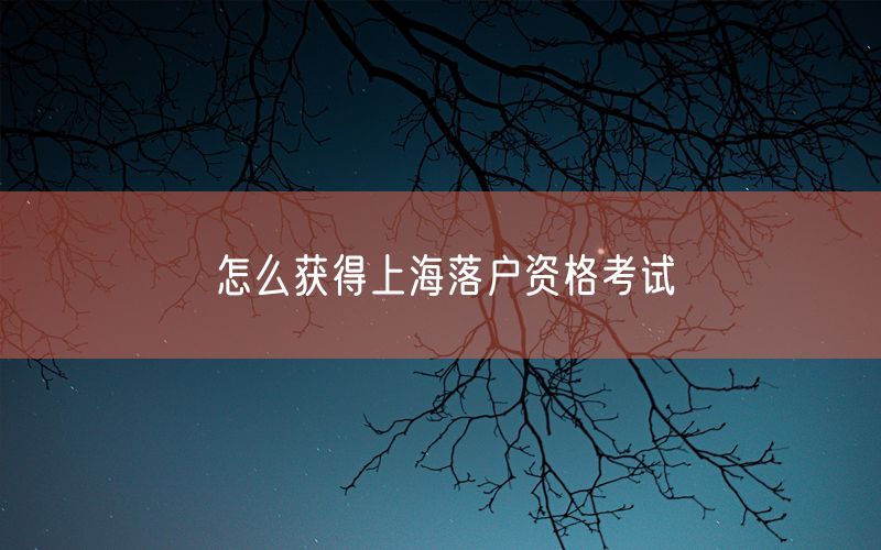 怎么获得上海落户资格考试