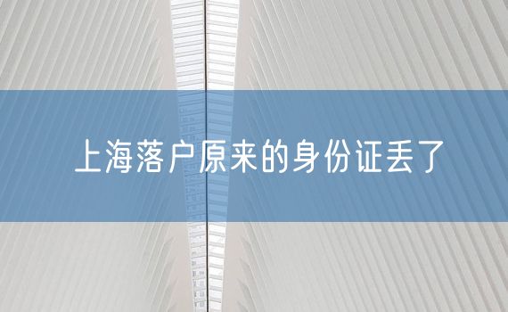 上海落户原来的身份证丢了