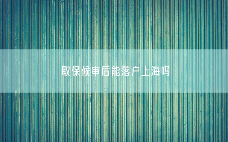 取保候审后能落户上海吗