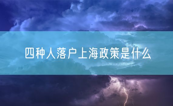 四种人落户上海政策是什么