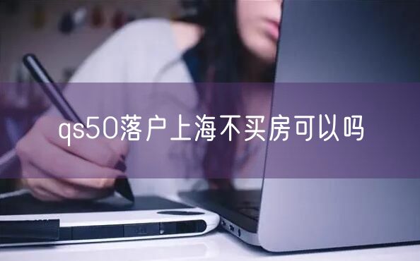 qs50落户上海不买房可以吗