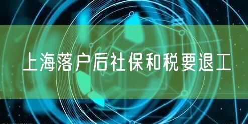 上海落户后社保和税要退工