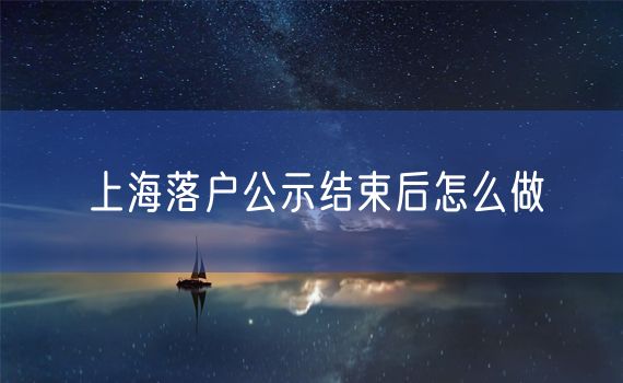 上海落户公示结束后怎么做