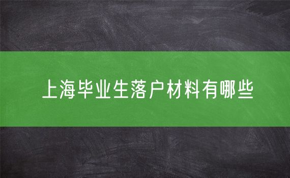 上海毕业生落户材料有哪些