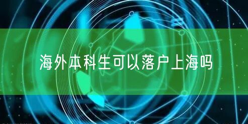 海外本科生可以落户上海吗