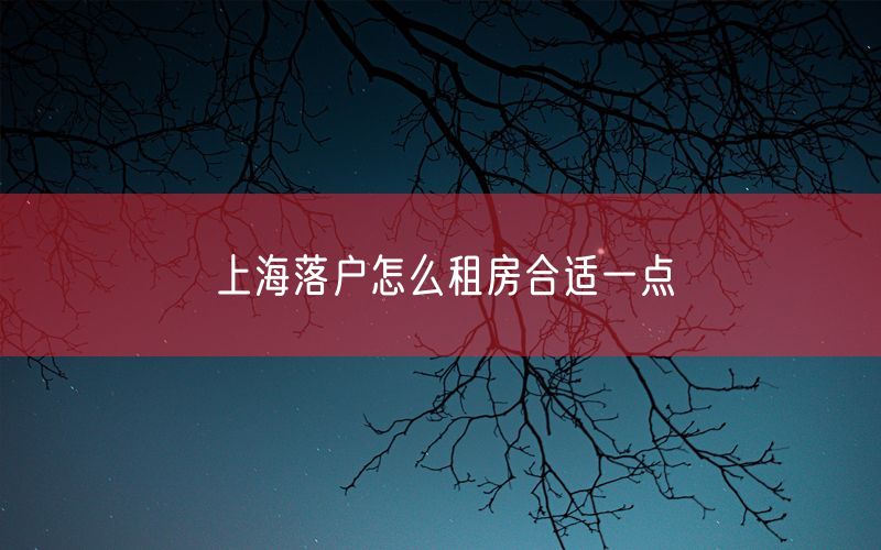 上海落户怎么租房合适一点