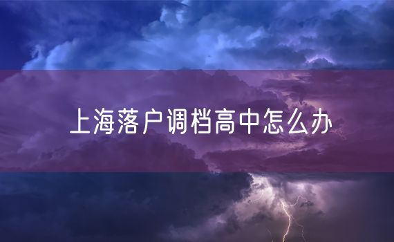 上海落户调档高中怎么办