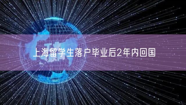 上海留学生落户毕业后2年内回国