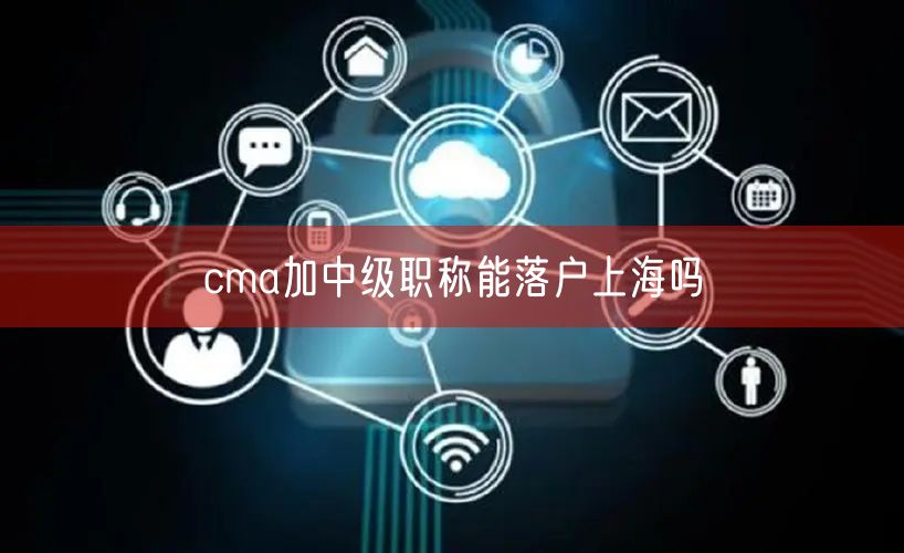 cma加中级职称能落户上海吗