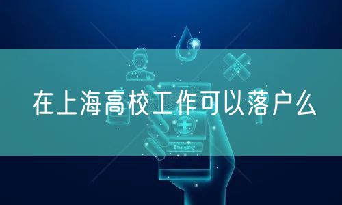 在上海高校工作可以落户么