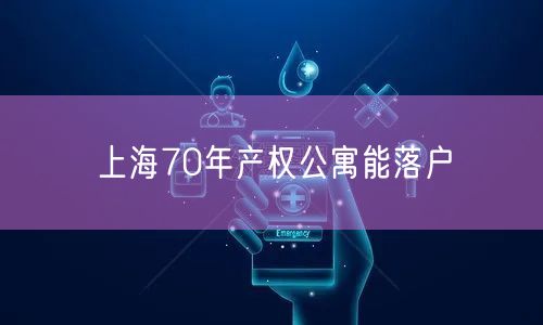 上海70年产权公寓能落户