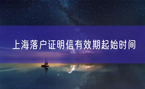 上海落户证明信有效期起始时间