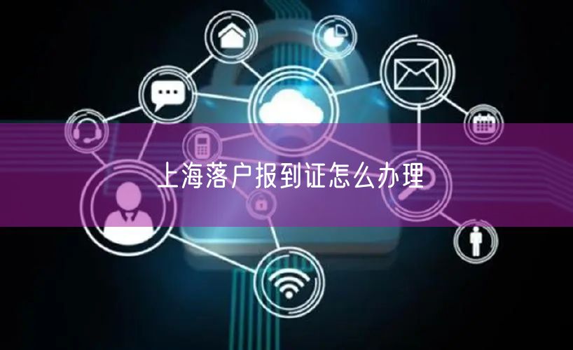 上海落户报到证怎么办理