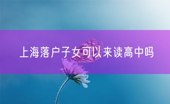 上海落户子女可以来读高中吗